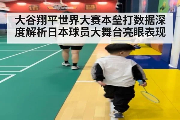大谷翔平世界大赛本垒打数据深度解析日本球员大舞台亮眼表现