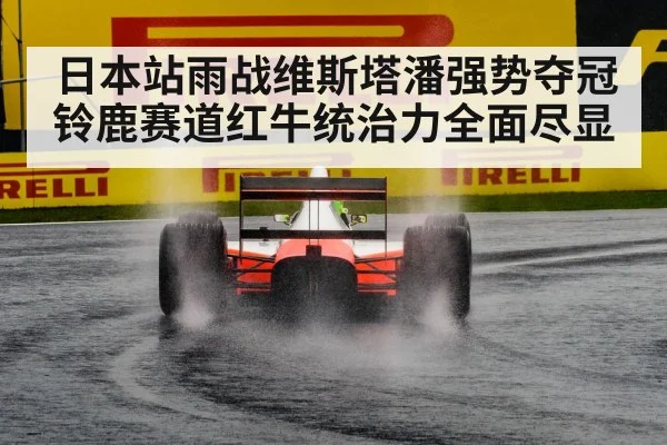 日本站雨战维斯塔潘强势夺冠 铃鹿赛道红牛统治力全面尽显