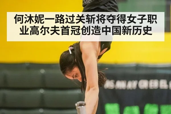 何沐妮一路过关斩将夺得女子职业高尔夫首冠创造中国新历史